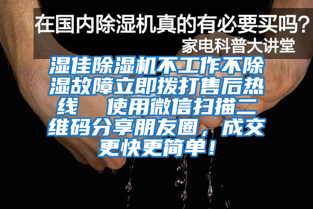 濕佳除濕機不工作不除濕故障立即撥打售后熱線  使用微信掃描二維碼分享朋友圈，成交更快更簡單！