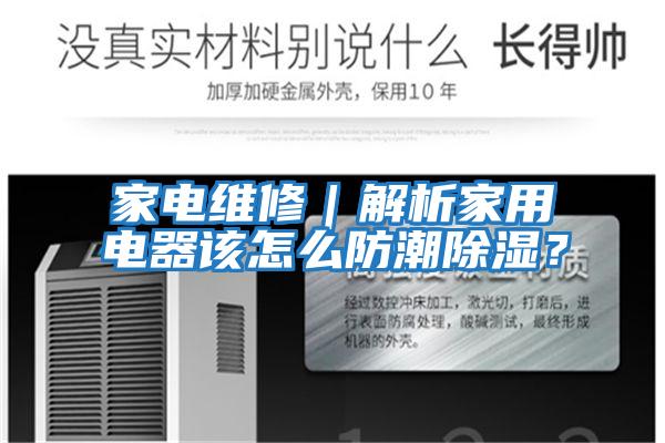 家電維修｜解析家用電器該怎么防潮除濕？
