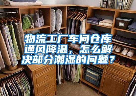 物流工廠車間倉庫通風降溫，怎么解決部分潮濕的問題？