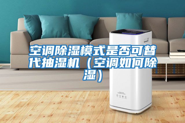 空調(diào)除濕模式是否可替代抽濕機(jī)（空調(diào)如何除濕）