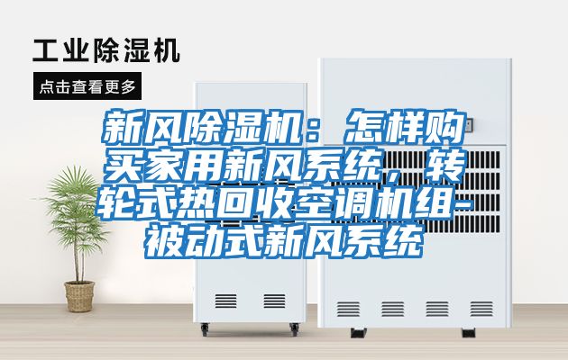 新風除濕機：怎樣購買家用新風系統(tǒng)，轉輪式熱回收空調機組-被動式新風系統(tǒng)