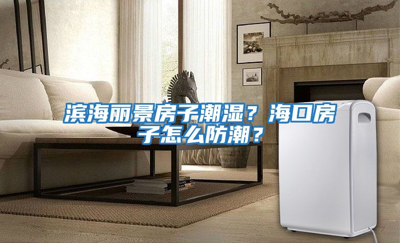 濱海麗景房子潮濕？海口房子怎么防潮？