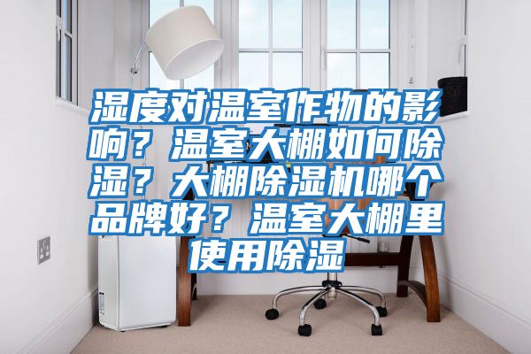 濕度對溫室作物的影響？溫室大棚如何除濕？大棚除濕機哪個品牌好？溫室大棚里使用除濕