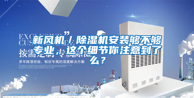 新風(fēng)機(jī)/除濕機(jī)安裝夠不夠?qū)I(yè),這個(gè)細(xì)節(jié)你注意到了么?