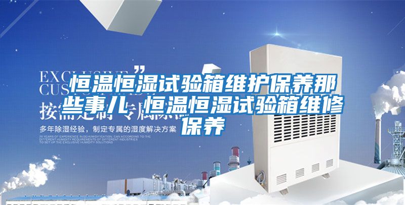 恒溫恒濕試驗箱維護保養那些事兒 恒溫恒濕試驗箱維修保養