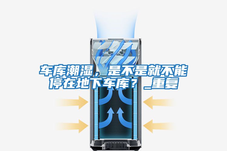 車庫潮濕，是不是就不能停在地下車庫？_重復
