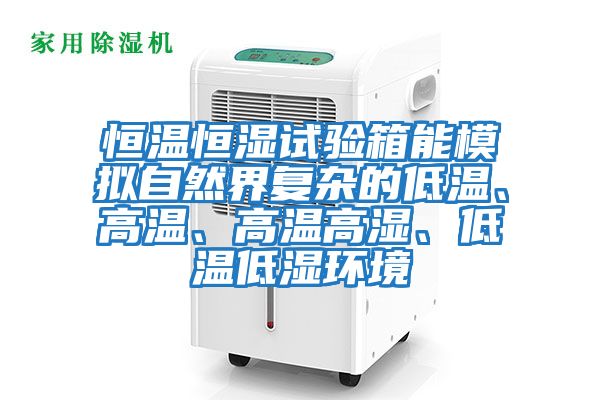 恒溫恒濕試驗箱能模擬自然界復(fù)雜的低溫、高溫、高溫高濕、低溫低濕環(huán)境