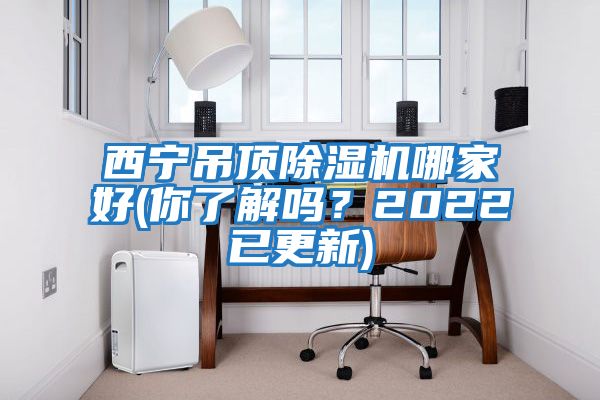 西寧吊頂除濕機哪家好(你了解嗎？2022已更新)