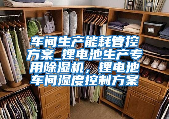 車間生產能耗管控方案_鋰電池生產專用除濕機，鋰電池車間濕度控制方案