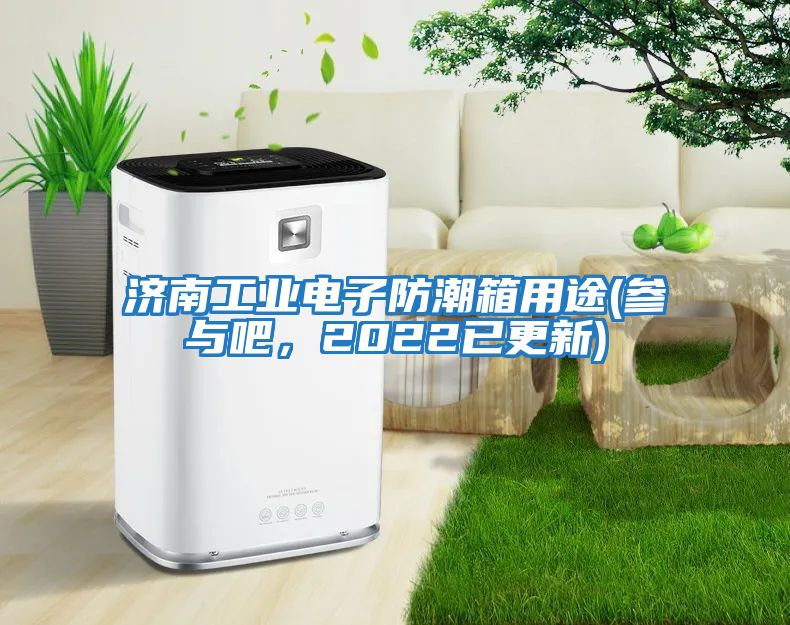 濟南工業(yè)電子防潮箱用途(參與吧,2022已更新)