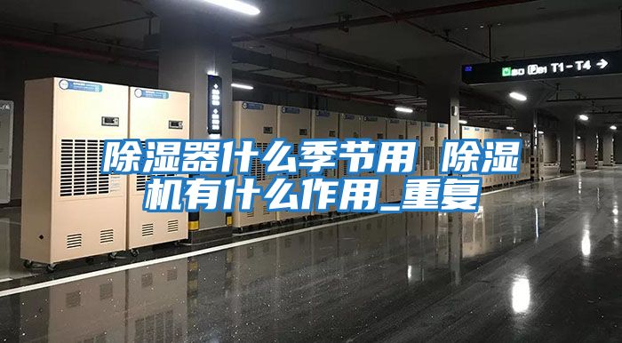 除濕器什么季節用 除濕機有什么作用_重復