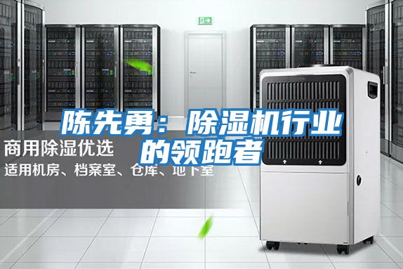 陳先勇：除濕機行業的領跑者