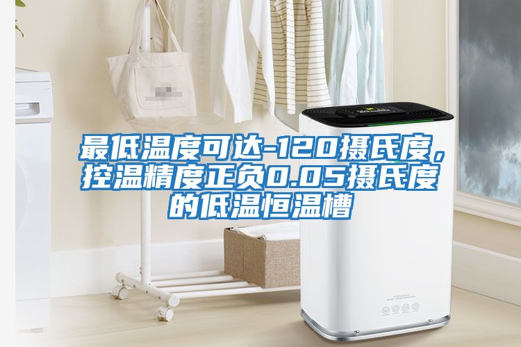 最低溫度可達-120攝氏度,控溫精度正負0.05攝氏度的低溫恒溫槽