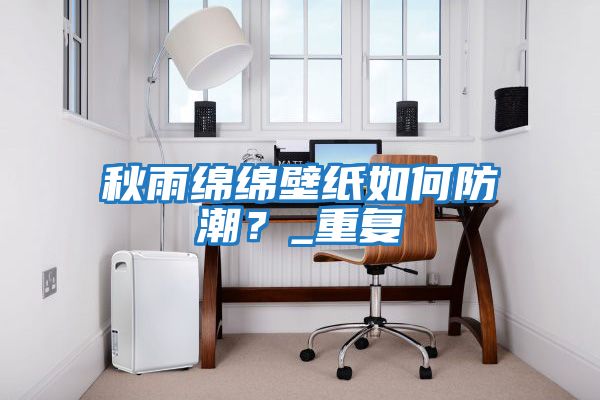 秋雨綿綿壁紙如何防潮？_重復(fù)