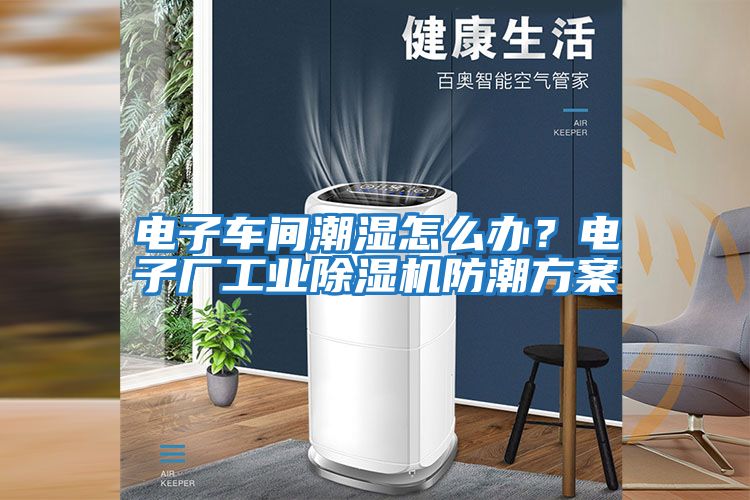 電子車間潮濕怎么辦?電子廠工業(yè)除濕機(jī)防潮方案