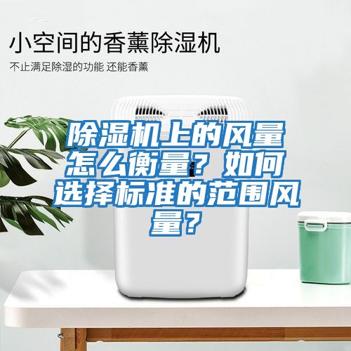 除濕機上的風量怎么衡量？如何選擇標準的范圍風量？