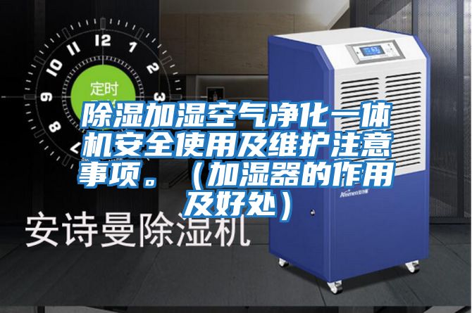 除濕加濕空氣凈化一體機安全使用及維護(hù)注意事項。（加濕器的作用及好處）