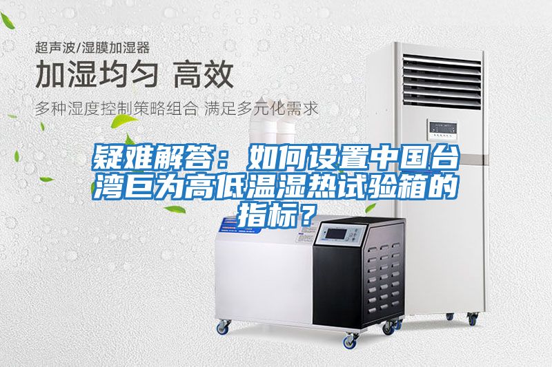 疑難解答：如何設(shè)置中國(guó)臺(tái)灣巨為高低溫濕熱試驗(yàn)箱的指標(biāo)？