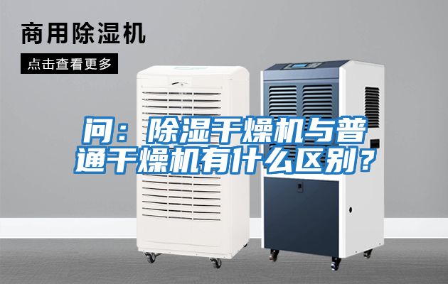 問：除濕干燥機與普通干燥機有什么區別？