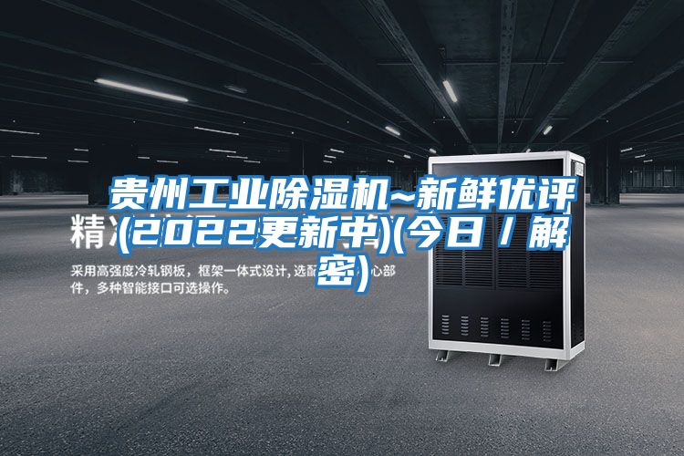 貴州工業(yè)除濕機(jī)~新鮮優(yōu)評(píng)(2022更新中)(今日/解密)