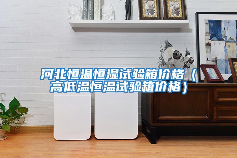 河北恒溫恒濕試驗箱價格(高低溫恒溫試驗箱價格)