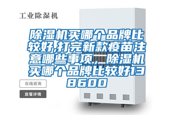 除濕機買哪個品牌比較好,打完新款疫苗注意哪些事項,除濕機買哪個品牌比較好138600