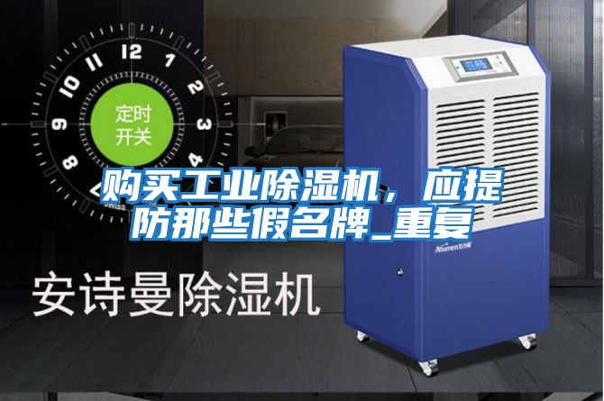 購(gòu)買工業(yè)除濕機(jī),應(yīng)提防那些假名牌_重復(fù)