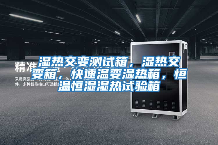 濕熱交變測試箱，濕熱交變箱，快速溫變濕熱箱，恒溫恒濕濕熱試驗(yàn)箱