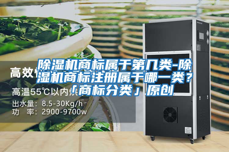 除濕機商標屬于第幾類-除濕機商標注冊屬于哪一類？「商標分類」原創(chuàng)