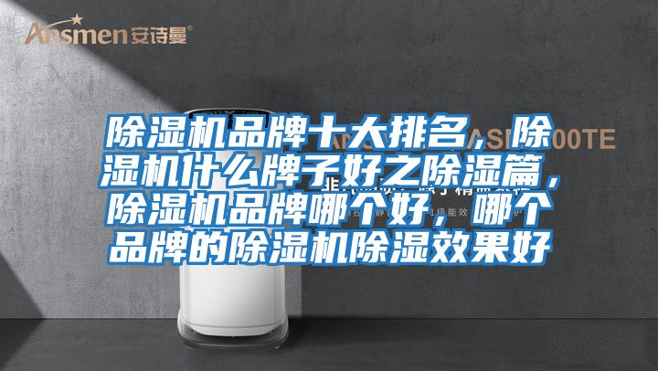 除濕機品牌十大排名，除濕機什么牌子好之除濕篇，除濕機品牌哪個好，哪個品牌的除濕機除濕效果好