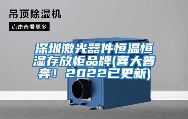 深圳激光器件恒溫恒濕存放柜品牌(喜大普奔!2022已更新)