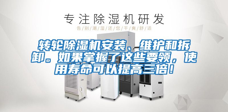 轉(zhuǎn)輪除濕機安裝、維護和拆卸。如果掌握了這些要領(lǐng)，使用壽命可以提高三倍！