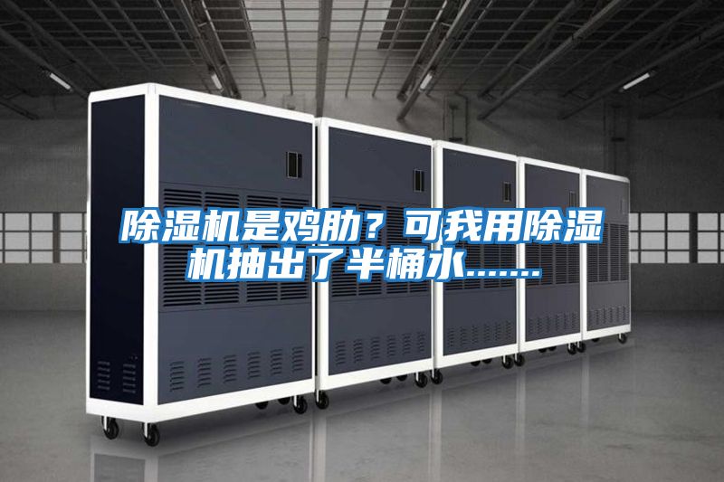 除濕機是雞肋?可我用除濕機抽出了半桶水.......