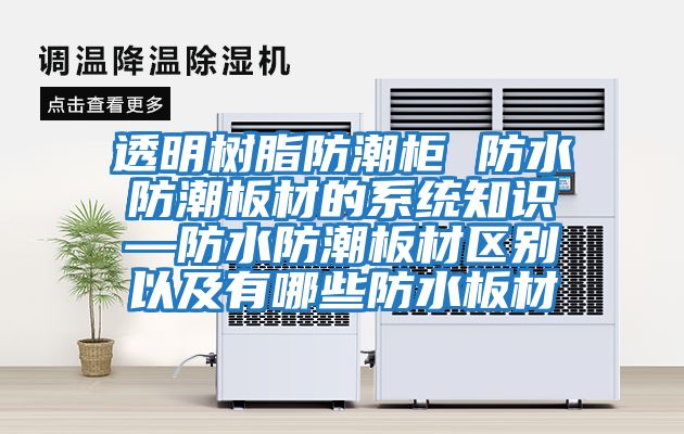 透明樹(shù)脂防潮柜 防水防潮板材的系統(tǒng)知識(shí)—防水防潮板材區(qū)別以及有哪些防水板材