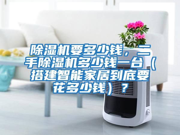 除濕機要多少錢，二手除濕機多少錢一臺（搭建智能家居到底要花多少錢）？