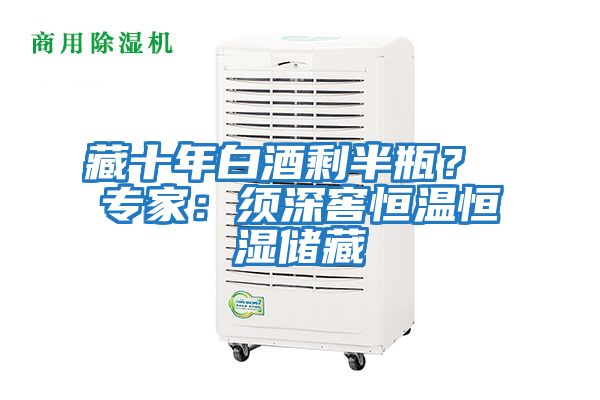 藏十年白酒剩半瓶？ 專(zhuān)家：須深窖恒溫恒濕儲(chǔ)藏