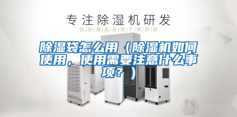 除濕袋怎么用（除濕機如何使用，使用需要注意什么事項？）